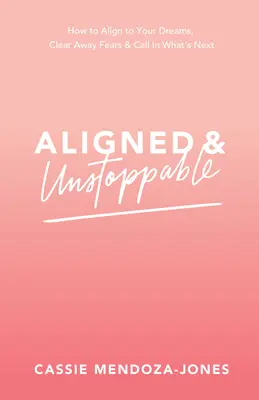 Összehangolva és megállíthatatlanul: Hogyan igazodj az álmaidhoz, oszlasd el a félelmeidet és hívd be a következőket - Aligned and Unstoppable: How to Align with Your Dreams, Clear Away Fears and Call in What's Next