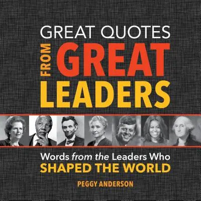 Nagyszerű idézetek nagyszerű vezetőktől: A világot formáló vezetők szavai - Great Quotes from Great Leaders: Words from the Leaders Who Shaped the World