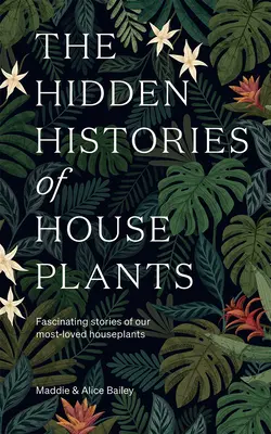 A szobanövények rejtett története: A legkedveltebb szobanövényeink lenyűgöző történetei - The Hidden Histories of Houseplants: Fascinating Stories of Our Most-Loved Houseplants