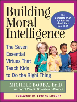 Az erkölcsi intelligencia építése: A hét alapvető erény, amely megtanítja a gyerekeket a helyes cselekedetre - Building Moral Intelligence: The Seven Essential Virtues That Teach Kids to Do the Right Thing