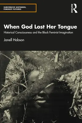 Amikor Isten elvesztette a nyelvét: A történelmi tudat és a fekete feminista képzelet - When God Lost Her Tongue: Historical Consciousness and the Black Feminist Imagination