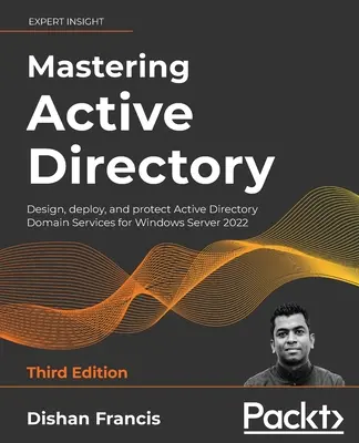 Az Active Directory elsajátítása - harmadik kiadás: Active Directory tartományi szolgáltatások tervezése, telepítése és védelme Windows Server 2022 számára - Mastering Active Directory - Third Edition: Design, deploy, and protect Active Directory Domain Services for Windows Server 2022