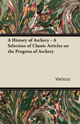 Az íjászat története - Válogatás klasszikus cikkekből az íjászat fejlődéséről - A History of Archery - A Selection of Classic Articles on the Progress of Archery