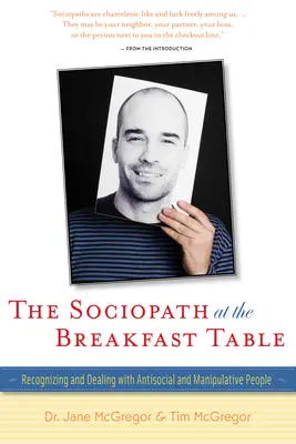 A szociopata a reggelizőasztalnál: Antiszociális és manipulatív emberek felismerése és kezelése - The Sociopath at the Breakfast Table: Recognizing and Dealing with Antisocial and Manipulative People