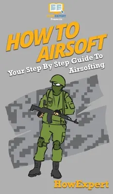 Hogyan kell Airsoftozni: A lépésről lépésre útmutató az Airsoftinghoz - How To Airsoft: Your Step By Step Guide To Airsofting