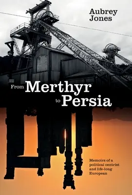 Merthyrtől Perzsiáig: Egy centrista politikus és egy életre szóló európai emlékiratai - From Merthyr to Persia: Memoirs of a Centrist Politician and Lifelong European
