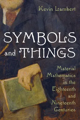 Szimbólumok és dolgok: Anyagi matematika a tizennyolcadik és tizenkilencedik században - Symbols and Things: Material Mathematics in the Eighteenth and Nineteenth Centuries