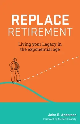 A nyugdíjba vonulás helyettesítése: A hagyatékod megélése az exponenciális korban - Replace Retirement: Living Your Legacy in the Exponential Age