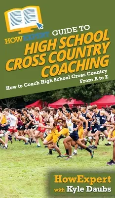 HowExpert Guide to High School Cross Country Coaching: Hogyan edzhetsz középiskolai terepfutást A-tól Z-ig? - HowExpert Guide to High School Cross Country Coaching: How to Coach High School Cross Country From A to Z