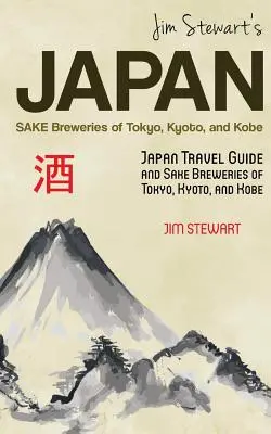 Jim Stewart Japánja: Sake Breweries of Tokyo, Kyoto, and Kobe: Japán útikalauz és Tokió, Kiotó és Kobe szaké sörfőzdéi - Jim Stewart's Japan: Sake Breweries of Tokyo, Kyoto, and Kobe: Japan travel guide and sake breweries of Tokyo, Kyoto, and Kobe