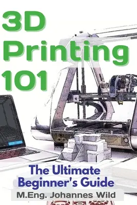 3D nyomtatás 101: A végső útmutató kezdőknek - 3D Printing 101: The Ultimate Beginner's Guide