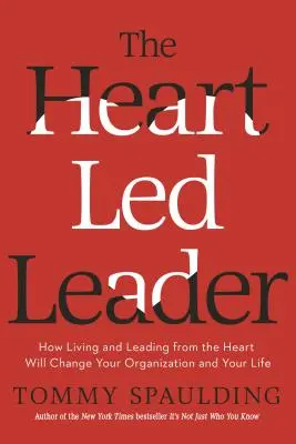 A szív által vezetett vezető: Hogyan változtatja meg a szívből való élet és vezetés a szervezetedet és az életedet? - The Heart-Led Leader: How Living and Leading from the Heart Will Change Your Organization and Your Life