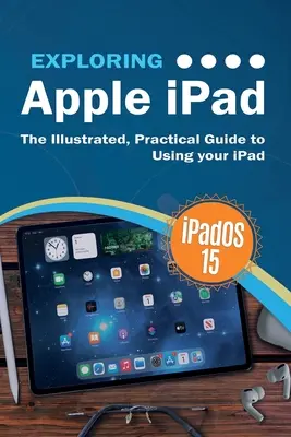 Az Apple iPad felfedezése: iPadOS 15 Edition: Az iPad használatának illusztrált, gyakorlati útmutatója - Exploring Apple iPad: iPadOS 15 Edition: The Illustrated, Practical Guide to Using your iPad