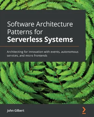 Szoftverarchitektúra-minták szerver nélküli rendszerekhez: Innovációs architektúra eseményekkel, autonóm szolgáltatásokkal és mikro-frontendekkel - Software Architecture Patterns for Serverless Systems: Architecting for innovation with events, autonomous services, and micro frontends