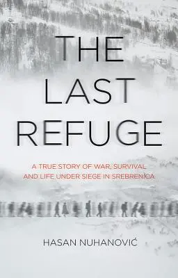 Az utolsó menedék - Igaz történet a háborúról, a túlélésről és az életről az ostromlott Srebrenicában - Last Refuge - A True Story of War, Survival and Life Under Siege in Srebrenica