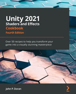 Unity 2021 Shaderek és effektek szakácskönyve - negyedik kiadás: Több mint 50 recept, amelyek segítségével vizuálisan lenyűgöző remekművé varázsolhatod a játékodat - Unity 2021 Shaders and Effects Cookbook - Fourth Edition: Over 50 recipes to help you transform your game into a visually stunning masterpiece