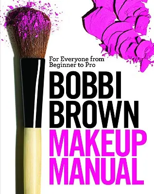 Bobbi Brown sminkelési kézikönyv: Mindenkinek a kezdőtől a profiig - Bobbi Brown Makeup Manual: For Everyone from Beginner to Pro