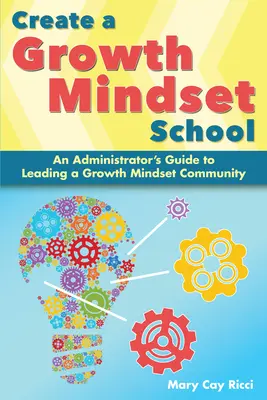 Hozzon létre egy növekedési szemléletű iskolát: Egy adminisztrátor útmutatója a növekedési szemléletű közösség vezetéséhez - Create a Growth Mindset School: An Administrator's Guide to Leading a Growth Mindset Community