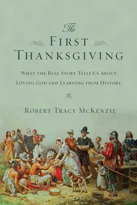 Az első hálaadás: Mit mond nekünk a valódi történet Isten szeretetéről és a történelemből való tanulásról - The First Thanksgiving: What the Real Story Tells Us about Loving God and Learning from History