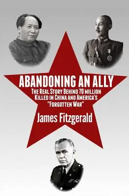 Abandoning an Ally: The Real Story Behind 70 Million Killed in China and America's Forgotten War „” - Abandoning an Ally: The Real Story Behind 70 Million Killed in China and America's Forgotten War