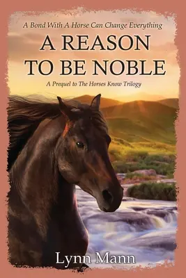 A Reason To Be Noble: A Horses Know Trilogy előzménye - A Reason To Be Noble: A Prequel to The Horses Know Trilogy