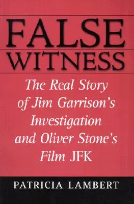 False Witness: Jim Garrison nyomozásának és Oliver Stone JFK című filmjének valódi története - False Witness: The Real Story of Jim Garrison's Investigation and Oliver Stone's Film JFK