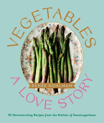 Zöldségek: A Love Story: 92 szívmelengető recept a Sweetsugarbean konyhájából - Vegetables: A Love Story: 92 Heartwarming Recipes from the Kitchen of Sweetsugarbean