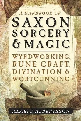 A Saxon Sorcery & Magic kézikönyve: Wyrdworking, Rune Craft, Divination & Wortcunning (varázslás és varázslás) - A Handbook of Saxon Sorcery & Magic: Wyrdworking, Rune Craft, Divination & Wortcunning