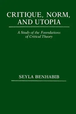 Kritika, norma és utópia: Tanulmány a kritikai elmélet alapjairól - Critique, Norm, and Utopia: A Study of the Foundations of Critical Theory