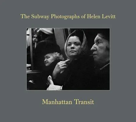 Manhattan Transit: Helen Levitt metrófotói: The Subway Photographs of Helen Levitt - Manhattan Transit: The Subway Photographs of Helen Levitt