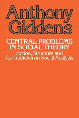 A társadalomelmélet központi problémái: Cselekvés, struktúra és ellentmondás a társadalomelemzésben - Central Problems in Social Theory: Action, Structure, and Contradiction in Social Analysis