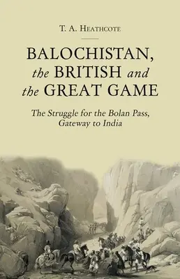 Beludzsisztán, a britek és a nagy játszma: A Bolan-hágóért folytatott küzdelem, India kapuja - Balochistan, the British and the Great Game: The Struggle for the Bolan Pass, Gateway to India