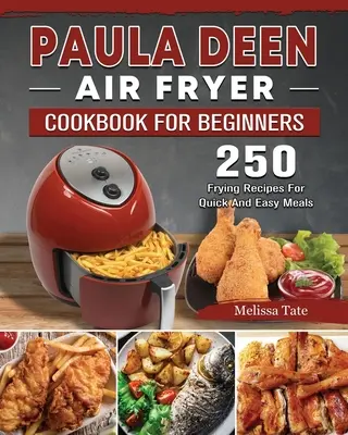 Paula Deen Air Fryer szakácskönyv kezdőknek: 250 sütési recept gyors és egyszerű ételekhez - Paula Deen Air Fryer Cookbook For Beginners: 250 Frying Recipes For Quick And Easy Meals