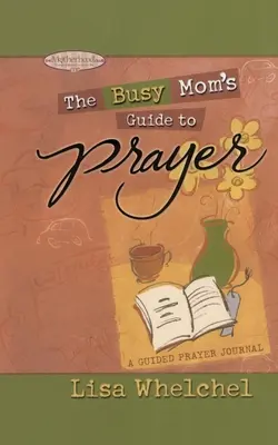 Az elfoglalt anya útmutatója az imádsághoz: A Guided Prayer Journal - Busy Mom's Guide to Prayer: A Guided Prayer Journal