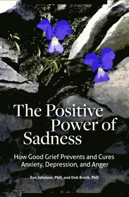 A szomorúság pozitív ereje: Hogyan előzi meg és gyógyítja meg a jó bánat a szorongást, a depressziót és a haragot? - The Positive Power of Sadness: How Good Grief Prevents and Cures Anxiety, Depression, and Anger