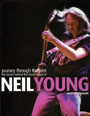 Neil Young: Young: Utazás a múlton keresztül: A Neil Young klasszikus dalai mögött álló történetek - Neil Young: Journey Through the Past: The Stories Behind the Classic Songs of Neil Young