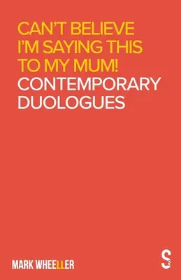 Nem hiszem el, hogy ezt mondom anyámnak: Mark Wheeller Kortárs duológok - Can't Believe I'm Saying This to My Mum: Mark Wheeller Contemporary Duologues