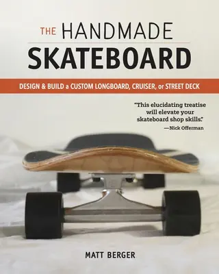 A kézzel készített gördeszka: Design & Build Your Own Custom Longboard, Cruiser, or Street Deck - The Handmade Skateboard: Design & Build Your Own Custom Longboard, Cruiser, or Street Deck