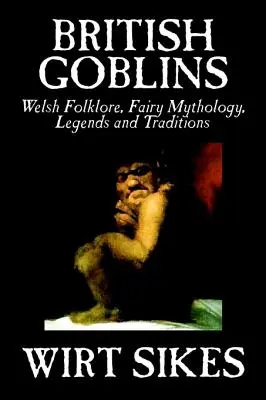 Brit koboldok: Wilt Sikes, Fiction, Fairy Tales, Fairy Tales, Folk Tales, Folk Tales, Legends & Myt - British Goblins: Welsh Folklore, Fairy Mythology, Legends and Traditions by Wilt Sikes, Fiction, Fairy Tales, Folk Tales, Legends & Myt