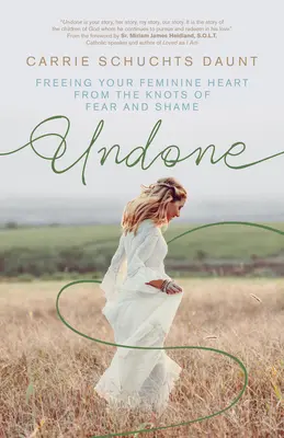 Undone: Női szíved megszabadítása a félelem és a szégyen csomóitól - Undone: Freeing Your Feminine Heart from the Knots of Fear and Shame