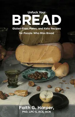 Unfuck Your Bread: Gluténmentes, paleo és keto-receptek azoknak, akiknek hiányzik a kenyér - Unfuck Your Bread: Gluten-Free, Paleo, and Keto Recipes for People Who Miss Bread