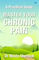 Master Your Chronic Pain - A Practical Guide (A krónikus fájdalmad elsajátítása - Gyakorlati útmutató) - Master Your Chronic Pain - A Practical Guide