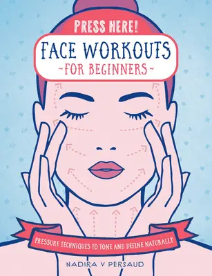 Nyomja meg itt! Arcgyakorlatok kezdőknek: Nyomásos technikák a természetes tonizáláshoz és definiáláshoz - Press Here! Face Workouts for Beginners: Pressure Techniques to Tone and Define Naturally