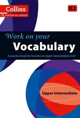 Work on Your Vocabulary: A Practice Book for Learners at Upper Intermediate Level (Gyakorlókönyv felső középszintű tanulóknak) - Work on Your Vocabulary: A Practice Book for Learners at Upper Intermediate Level