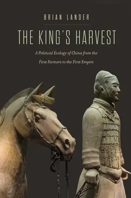 A király aratása: Kína politikai ökológiája az első földművesektől az első birodalomig - The King's Harvest: A Political Ecology of China from the First Farmers to the First Empire