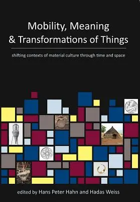 Mobilitás, jelentés és a dolgok átalakulása: Az anyagi kultúra változó kontextusai időben és térben - Mobility, Meaning and Transformations of Things: Shifting Contexts of Material Culture Through Time and Space