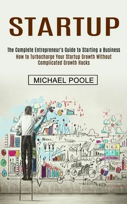 Indulás: Hogyan turbózza fel a startup növekedését bonyolult G nélkül? - Startup: The Complete Entrepreneur's Guide to Starting a Business (How to Turbocharge Your Startup Growth Without Complicated G