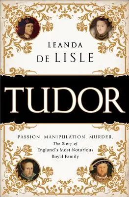 Tudor: Szenvedély. Manipuláció. Gyilkosság. Anglia leghírhedtebb királyi családjának története. - Tudor: Passion. Manipulation. Murder. the Story of England's Most Notorious Royal Family