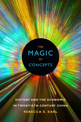 A fogalmak varázsa: A történelem és a gazdaság a huszadik századi Kínában - The Magic of Concepts: History and the Economic in Twentieth-Century China