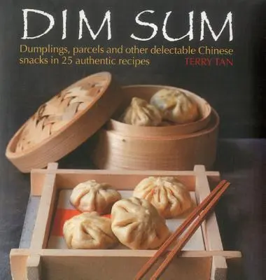 Dim Sum: Gombócok, csomagok és más élvezetes kínai harapnivalók 25 autentikus receptben - Dim Sum: Dumplings, Parcels and Other Delectable Chinese Snacks in 25 Authentic Recipes